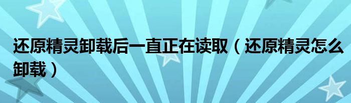 還原精靈卸載后一直正在讀?。ㄟ€原精靈怎么卸載）