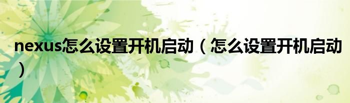 nexus怎么設(shè)置開機啟動（怎么設(shè)置開機啟動）