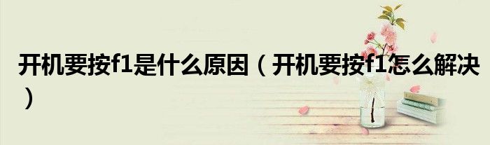 開機要按f1是什么原因（開機要按f1怎么解決）