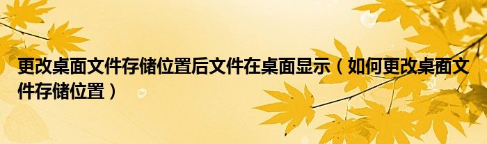 更改桌面文件存儲位置后文件在桌面顯示（如何更改桌面文件存儲位置）
