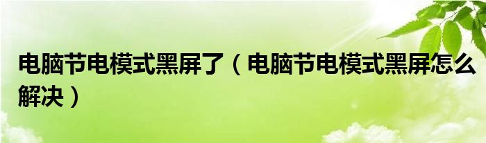 電腦節(jié)電模式黑屏了（電腦節(jié)電模式黑屏怎么解決）