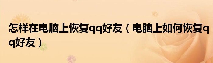 怎樣在電腦上恢復(fù)qq好友（電腦上如何恢復(fù)qq好友）