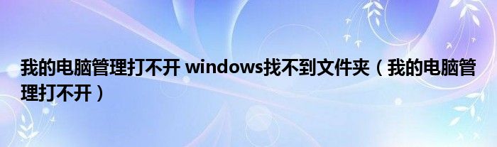 我的電腦管理打不開 windows找不到文件夾（我的電腦管理打不開）