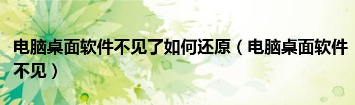 電腦桌面軟件不見了如何還原（電腦桌面軟件不見）