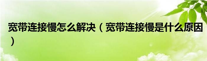 寬帶連接慢怎么解決（寬帶連接慢是什么原因）