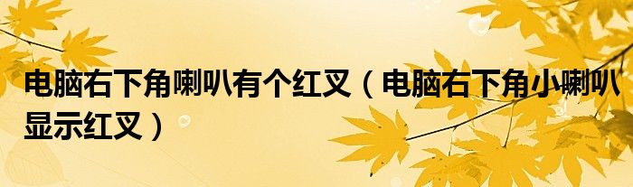 電腦右下角喇叭有個(gè)紅叉（電腦右下角小喇叭顯示紅叉）