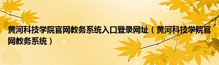 黃河科技學院官網(wǎng)教務系統(tǒng)入口登錄網(wǎng)址（黃河科技學院官網(wǎng)教務系統(tǒng)）