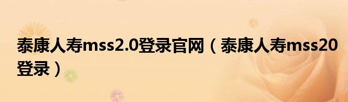 泰康人壽mss2.0登錄官網(wǎng)（泰康人壽mss20登錄）