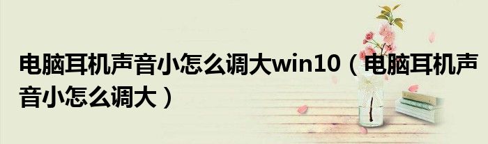 電腦耳機聲音小怎么調(diào)大win10（電腦耳機聲音小怎么調(diào)大）