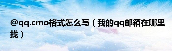 @qq.cmo格式怎么寫（我的qq郵箱在哪里找）