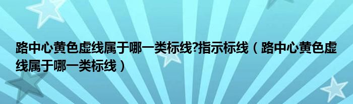 路中心黃色虛線屬于哪一類標(biāo)線?指示標(biāo)線（路中心黃色虛線屬于哪一類標(biāo)線）