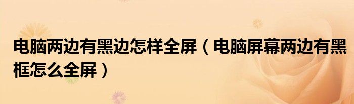 電腦兩邊有黑邊怎樣全屏（電腦屏幕兩邊有黑框怎么全屏）