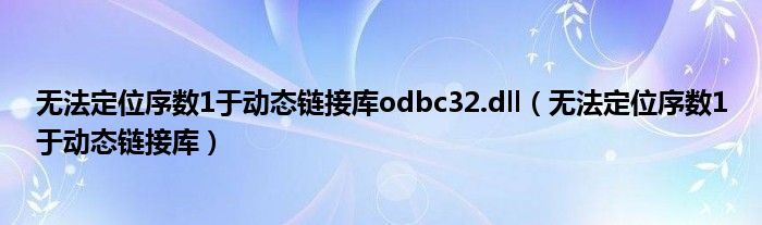 無(wú)法定位序數(shù)1于動(dòng)態(tài)鏈接庫(kù)odbc32.dll（無(wú)法定位序數(shù)1于動(dòng)態(tài)鏈接庫(kù)）