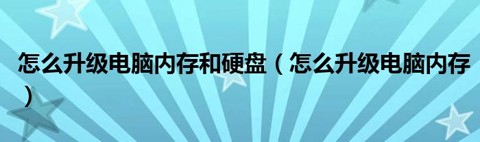 怎么升級電腦內(nèi)存和硬盤（怎么升級電腦內(nèi)存）