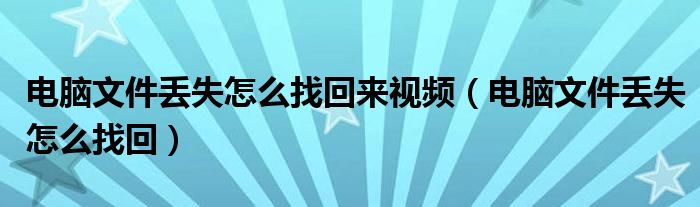 電腦文件丟失怎么找回來視頻（電腦文件丟失怎么找回）
