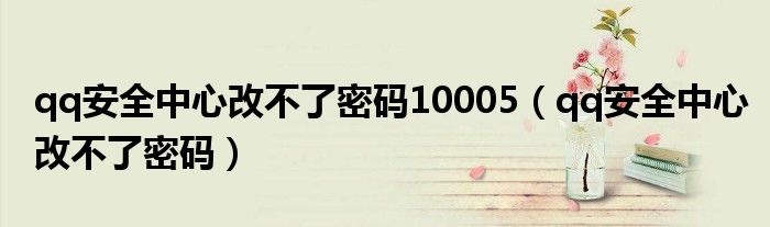 qq安全中心改不了密碼10005（qq安全中心改不了密碼）