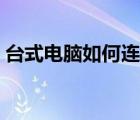 臺式電腦如何連接網(wǎng)絡(luò)（電腦如何連接網(wǎng)絡(luò)）