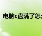 電腦c盤滿了怎么辦?（電腦c盤滿了怎么辦）