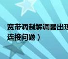 寬帶調(diào)制解調(diào)器出現(xiàn)連接問題怎么辦（寬帶調(diào)制解調(diào)器出現(xiàn)連接問題）