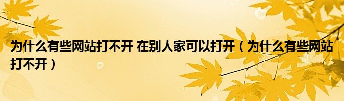 為什么有些網(wǎng)站打不開(kāi) 在別人家可以打開(kāi)（為什么有些網(wǎng)站打不開(kāi)）