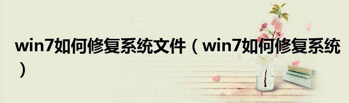 win7如何修復(fù)系統(tǒng)文件（win7如何修復(fù)系統(tǒng)）