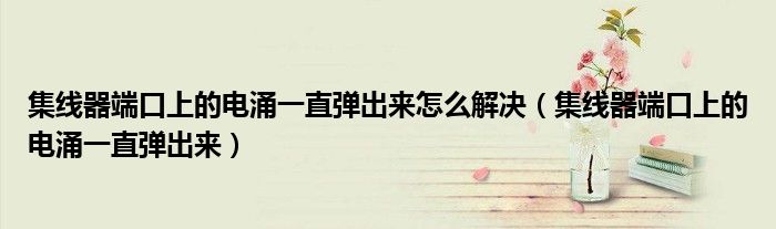 集線器端口上的電涌一直彈出來怎么解決（集線器端口上的電涌一直彈出來）