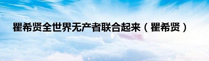 瞿希賢全世界無(wú)產(chǎn)者聯(lián)合起來(lái)（瞿希賢）