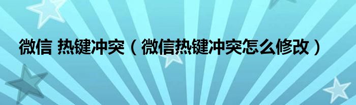 微信 熱鍵沖突（微信熱鍵沖突怎么修改）