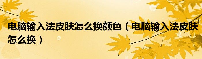 電腦輸入法皮膚怎么換顏色（電腦輸入法皮膚怎么換）