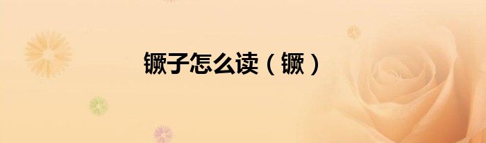 镢子怎么讀（镢）