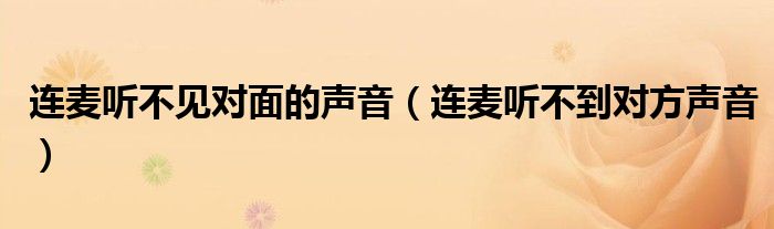 連麥聽不見對面的聲音（連麥聽不到對方聲音）