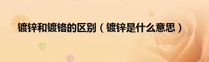 鍍鋅和鍍鉻的區(qū)別（鍍鋅是什么意思）