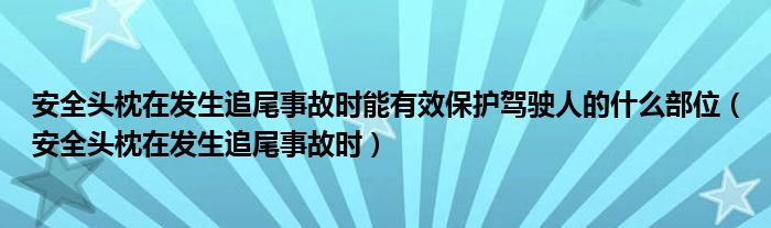 安全頭枕在發(fā)生追尾事故時能有效保護(hù)駕駛?cè)说氖裁床课唬ò踩^枕在發(fā)生追尾事故時）