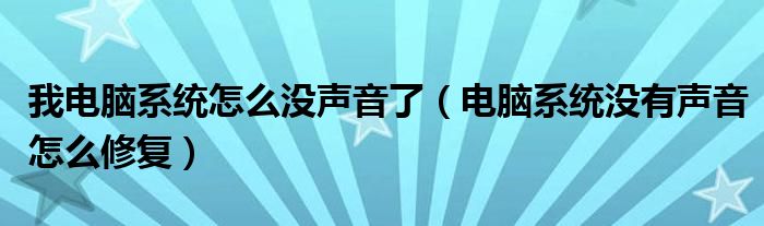 我電腦系統(tǒng)怎么沒聲音了（電腦系統(tǒng)沒有聲音怎么修復(fù)）