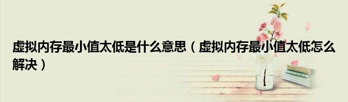 虛擬內(nèi)存最小值太低是什么意思（虛擬內(nèi)存最小值太低怎么解決）
