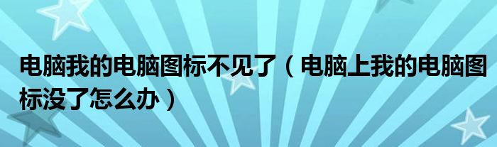 電腦我的電腦圖標(biāo)不見(jiàn)了（電腦上我的電腦圖標(biāo)沒(méi)了怎么辦）