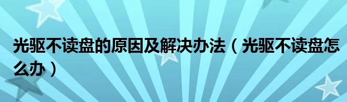 光驅(qū)不讀盤的原因及解決辦法（光驅(qū)不讀盤怎么辦）