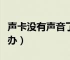 聲卡沒有聲音了怎么回事（聲卡沒有聲音怎么辦）