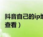 抖音自己的ip地址在哪里查看（ip地址在哪里查看）