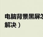 電腦背景黑屏怎么解決?。娔X背景黑屏怎么解決）
