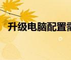 升級電腦配置需要換什么（升級電腦配置）