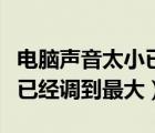 電腦聲音太小已經(jīng)調(diào)到最大了（電腦聲音太小已經(jīng)調(diào)到最大）