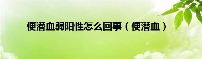 便潛血弱陽性怎么回事（便潛血）