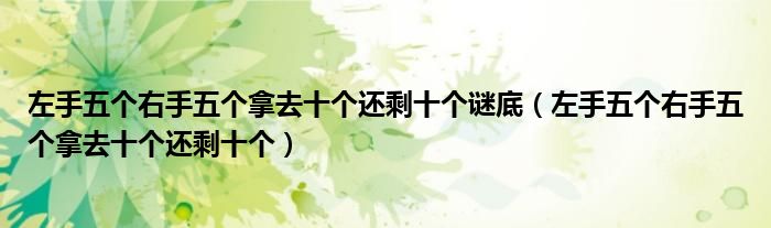 左手五個右手五個拿去十個還剩十個謎底（左手五個右手五個拿去十個還剩十個）