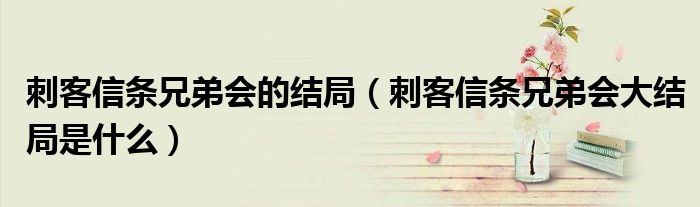 刺客信條兄弟會的結(jié)局（刺客信條兄弟會大結(jié)局是什么）