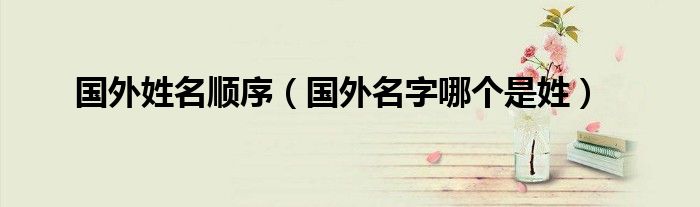 國外姓名順序（國外名字哪個是姓）