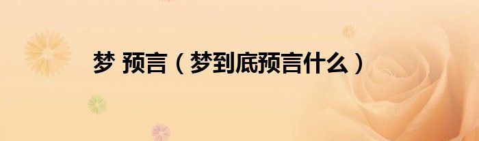 夢 預(yù)言（夢到底預(yù)言什么）