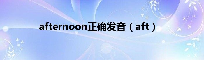 afternoon正確發(fā)音（aft）