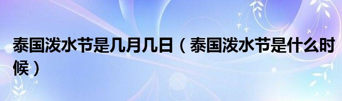 泰國(guó)潑水節(jié)是幾月幾日（泰國(guó)潑水節(jié)是什么時(shí)候）