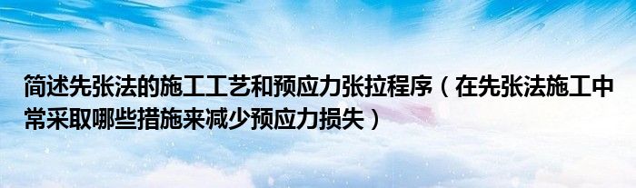簡述先張法的施工工藝和預(yù)應(yīng)力張拉程序（在先張法施工中常采取哪些措施來減少預(yù)應(yīng)力損失）
